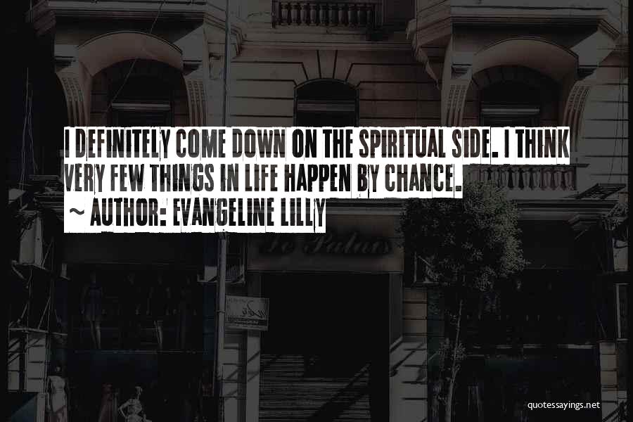 Evangeline Lilly Quotes: I Definitely Come Down On The Spiritual Side. I Think Very Few Things In Life Happen By Chance.