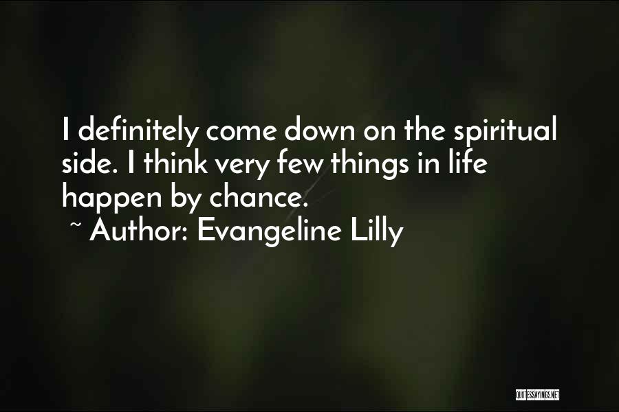 Evangeline Lilly Quotes: I Definitely Come Down On The Spiritual Side. I Think Very Few Things In Life Happen By Chance.