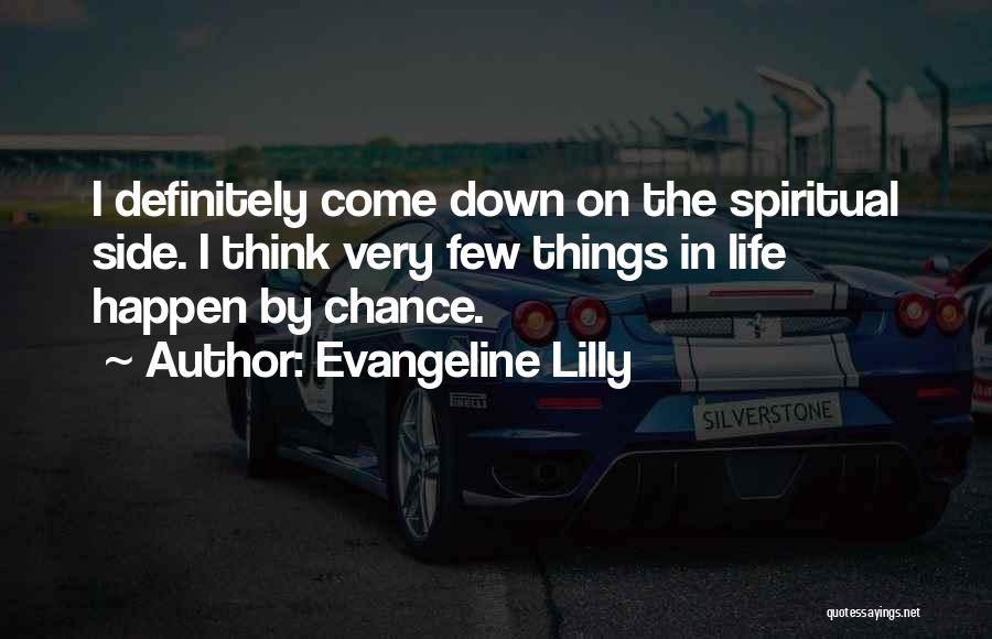 Evangeline Lilly Quotes: I Definitely Come Down On The Spiritual Side. I Think Very Few Things In Life Happen By Chance.