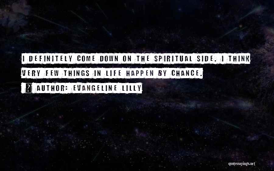 Evangeline Lilly Quotes: I Definitely Come Down On The Spiritual Side. I Think Very Few Things In Life Happen By Chance.