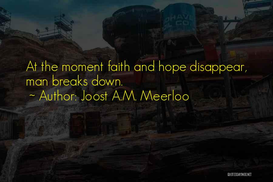 Joost A.M. Meerloo Quotes: At The Moment Faith And Hope Disappear, Man Breaks Down.