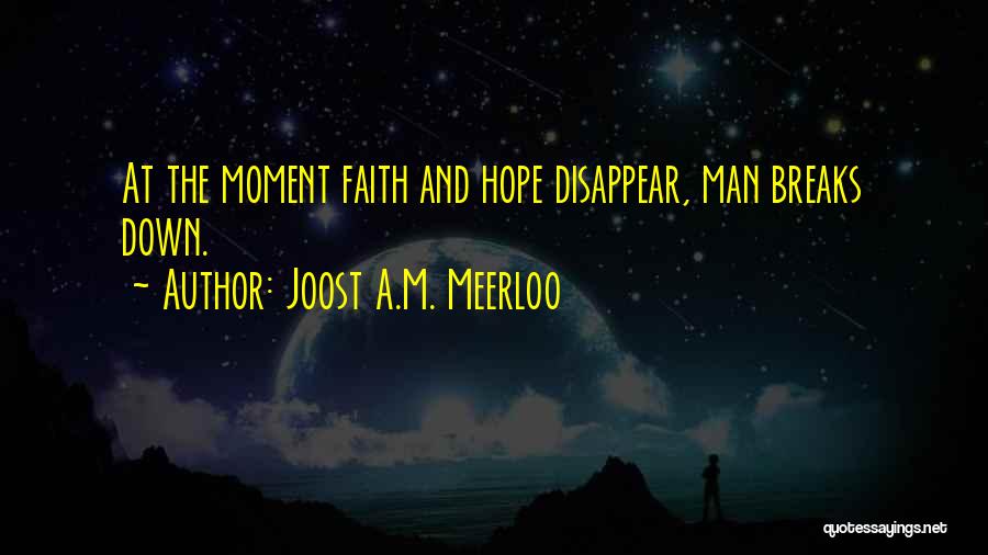 Joost A.M. Meerloo Quotes: At The Moment Faith And Hope Disappear, Man Breaks Down.