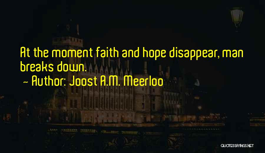 Joost A.M. Meerloo Quotes: At The Moment Faith And Hope Disappear, Man Breaks Down.