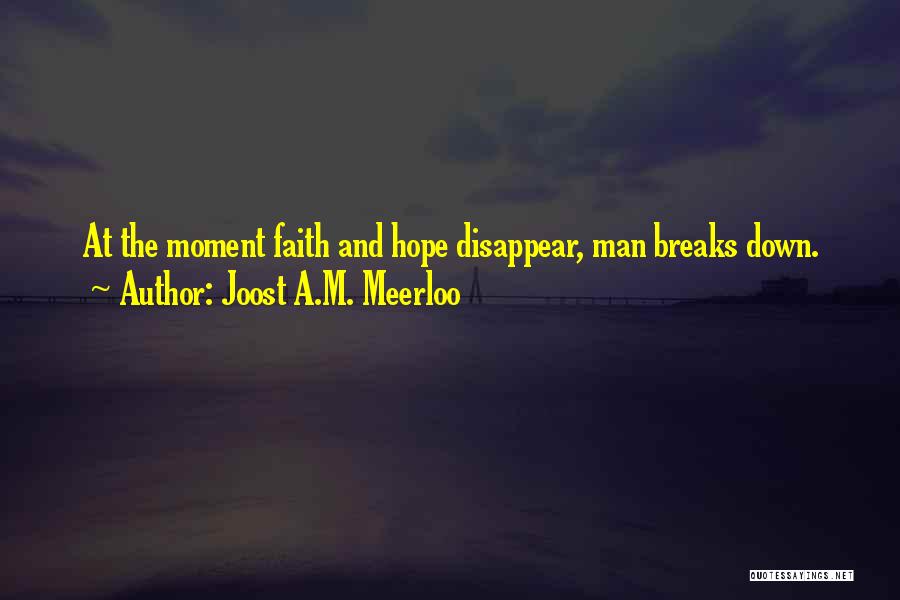 Joost A.M. Meerloo Quotes: At The Moment Faith And Hope Disappear, Man Breaks Down.