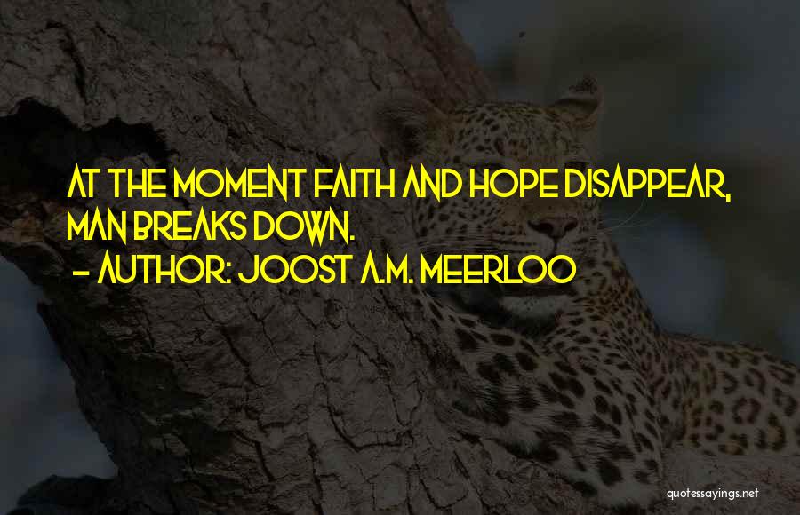 Joost A.M. Meerloo Quotes: At The Moment Faith And Hope Disappear, Man Breaks Down.