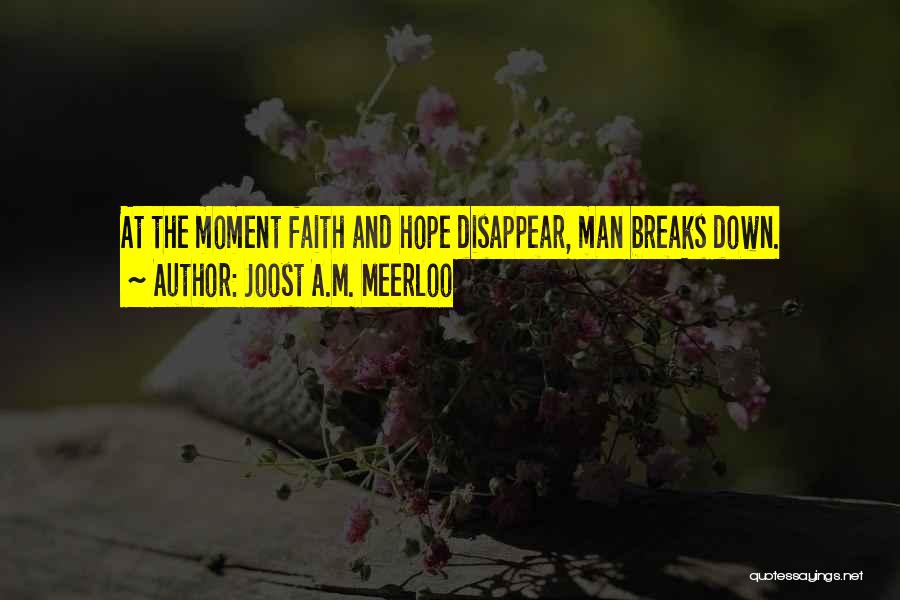 Joost A.M. Meerloo Quotes: At The Moment Faith And Hope Disappear, Man Breaks Down.