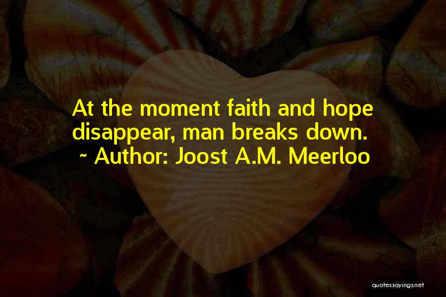 Joost A.M. Meerloo Quotes: At The Moment Faith And Hope Disappear, Man Breaks Down.