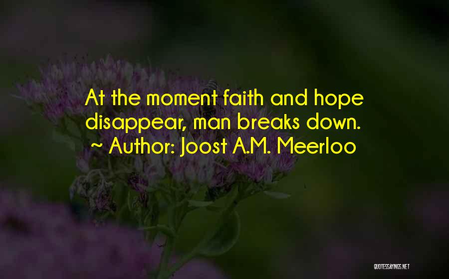 Joost A.M. Meerloo Quotes: At The Moment Faith And Hope Disappear, Man Breaks Down.