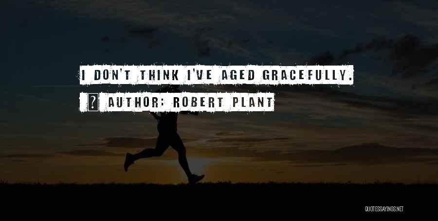 Robert Plant Quotes: I Don't Think I've Aged Gracefully.
