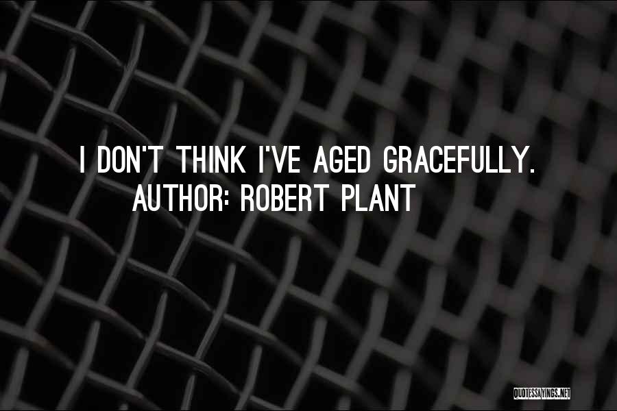 Robert Plant Quotes: I Don't Think I've Aged Gracefully.