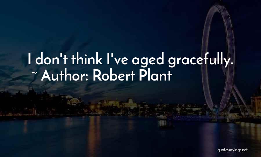 Robert Plant Quotes: I Don't Think I've Aged Gracefully.