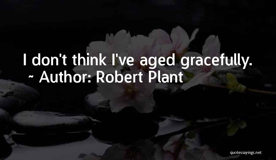 Robert Plant Quotes: I Don't Think I've Aged Gracefully.