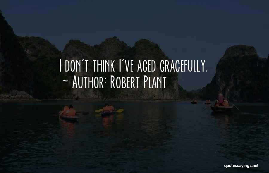 Robert Plant Quotes: I Don't Think I've Aged Gracefully.
