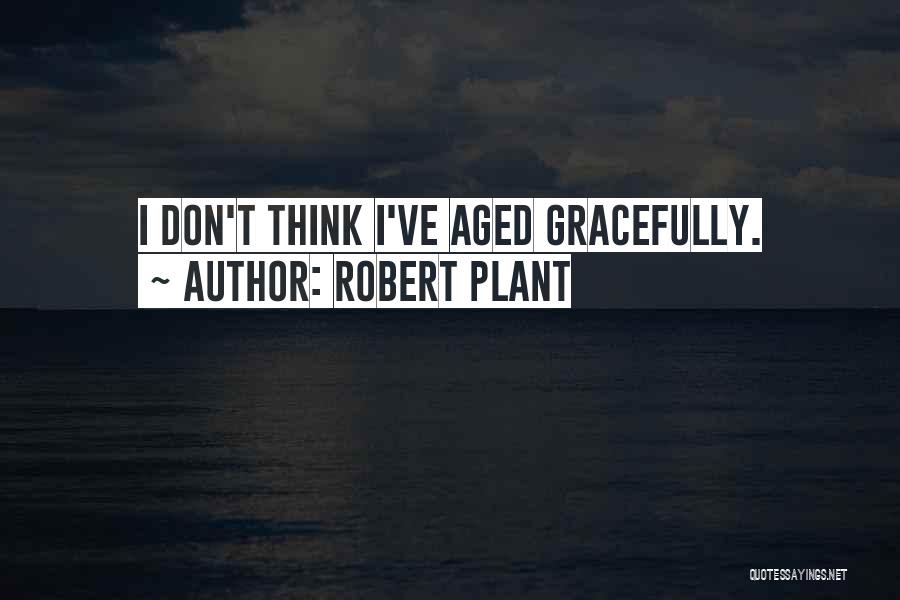 Robert Plant Quotes: I Don't Think I've Aged Gracefully.