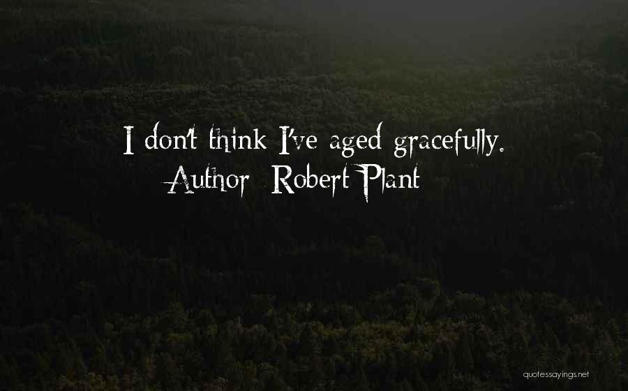Robert Plant Quotes: I Don't Think I've Aged Gracefully.