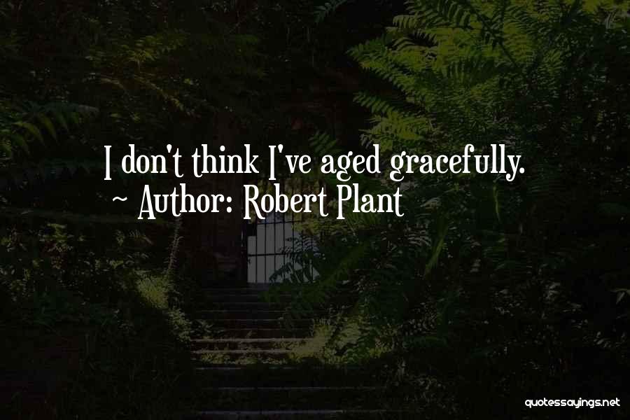 Robert Plant Quotes: I Don't Think I've Aged Gracefully.