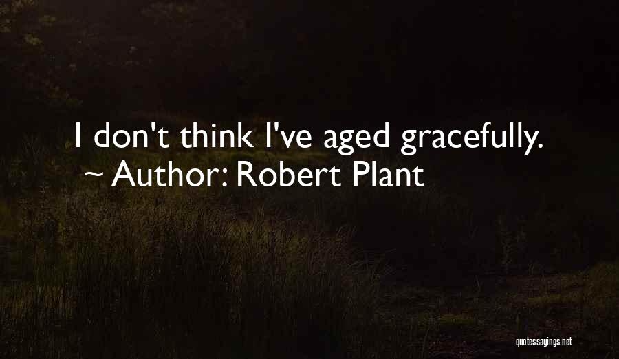 Robert Plant Quotes: I Don't Think I've Aged Gracefully.