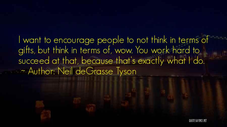 Neil DeGrasse Tyson Quotes: I Want To Encourage People To Not Think In Terms Of Gifts, But Think In Terms Of, Wow. You Work