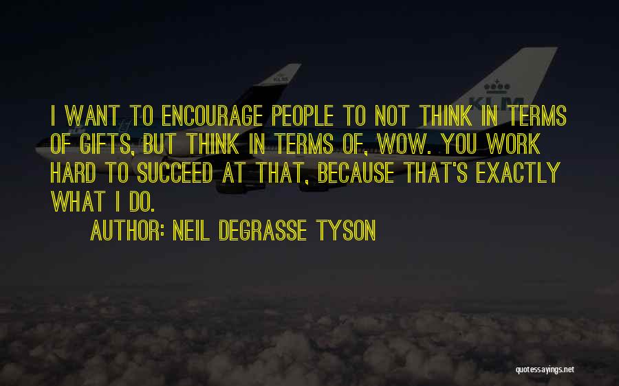 Neil DeGrasse Tyson Quotes: I Want To Encourage People To Not Think In Terms Of Gifts, But Think In Terms Of, Wow. You Work