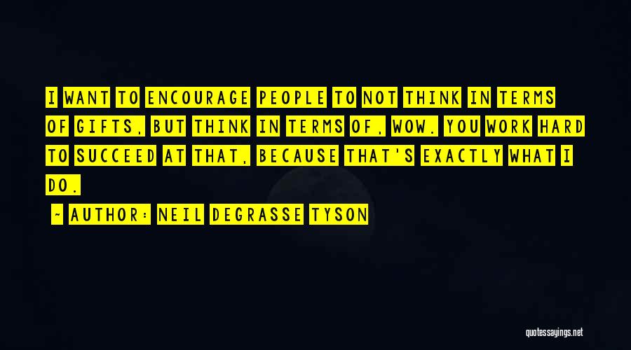 Neil DeGrasse Tyson Quotes: I Want To Encourage People To Not Think In Terms Of Gifts, But Think In Terms Of, Wow. You Work