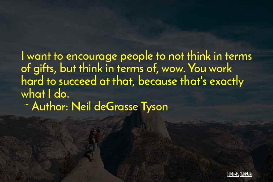 Neil DeGrasse Tyson Quotes: I Want To Encourage People To Not Think In Terms Of Gifts, But Think In Terms Of, Wow. You Work