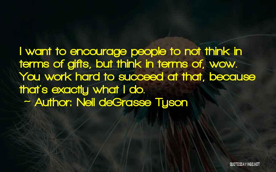 Neil DeGrasse Tyson Quotes: I Want To Encourage People To Not Think In Terms Of Gifts, But Think In Terms Of, Wow. You Work