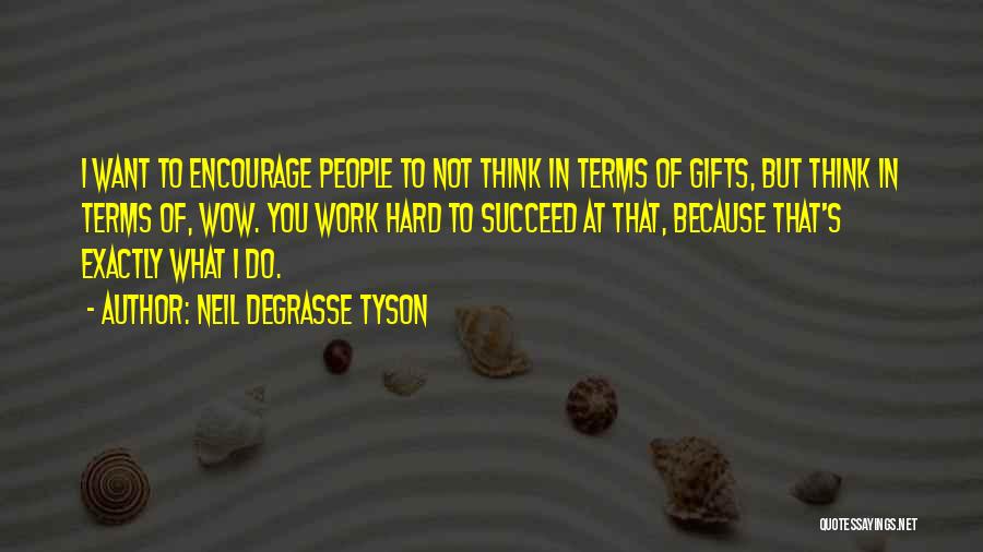 Neil DeGrasse Tyson Quotes: I Want To Encourage People To Not Think In Terms Of Gifts, But Think In Terms Of, Wow. You Work