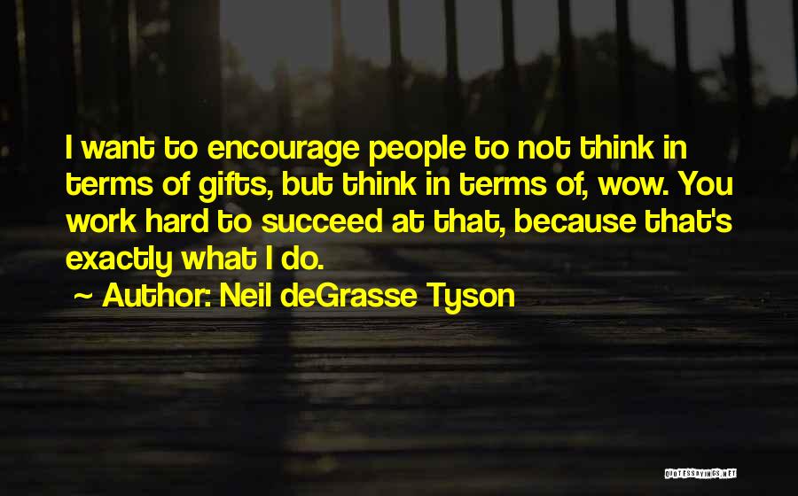 Neil DeGrasse Tyson Quotes: I Want To Encourage People To Not Think In Terms Of Gifts, But Think In Terms Of, Wow. You Work