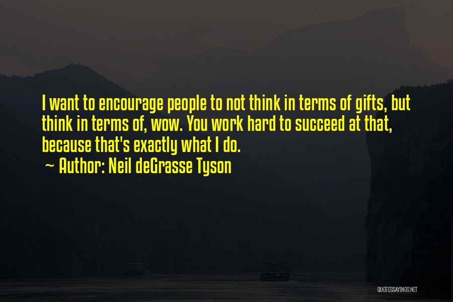 Neil DeGrasse Tyson Quotes: I Want To Encourage People To Not Think In Terms Of Gifts, But Think In Terms Of, Wow. You Work