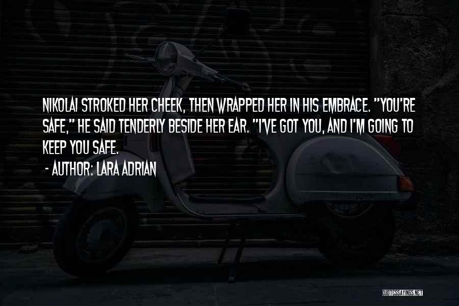Lara Adrian Quotes: Nikolai Stroked Her Cheek, Then Wrapped Her In His Embrace. You're Safe, He Said Tenderly Beside Her Ear. I've Got