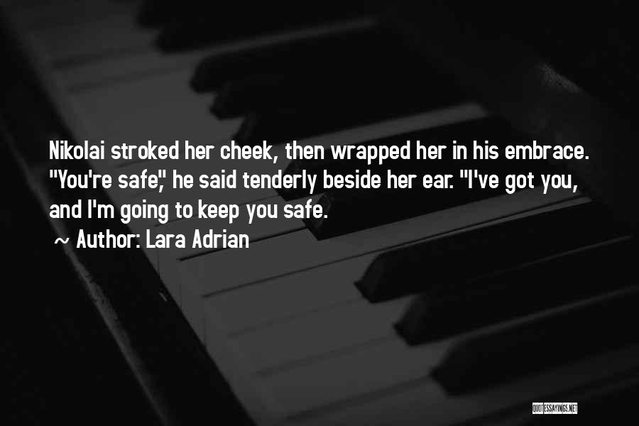 Lara Adrian Quotes: Nikolai Stroked Her Cheek, Then Wrapped Her In His Embrace. You're Safe, He Said Tenderly Beside Her Ear. I've Got