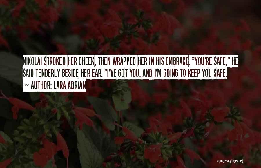 Lara Adrian Quotes: Nikolai Stroked Her Cheek, Then Wrapped Her In His Embrace. You're Safe, He Said Tenderly Beside Her Ear. I've Got