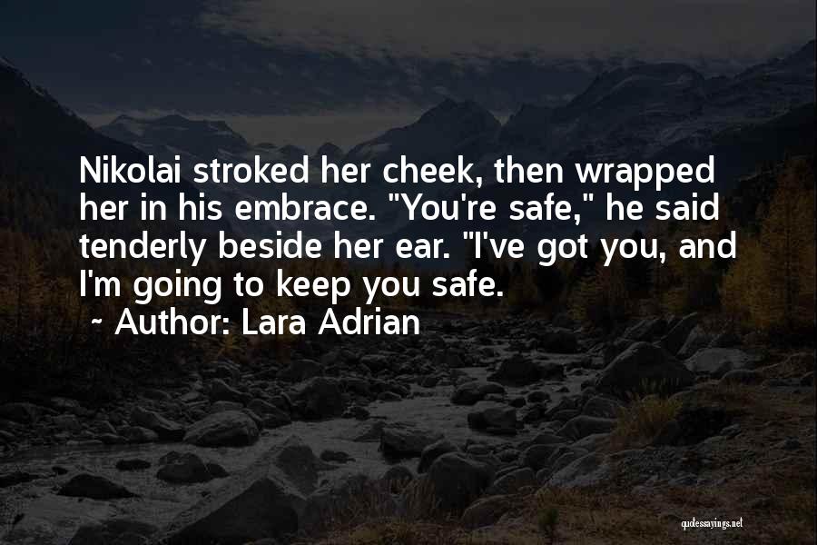 Lara Adrian Quotes: Nikolai Stroked Her Cheek, Then Wrapped Her In His Embrace. You're Safe, He Said Tenderly Beside Her Ear. I've Got
