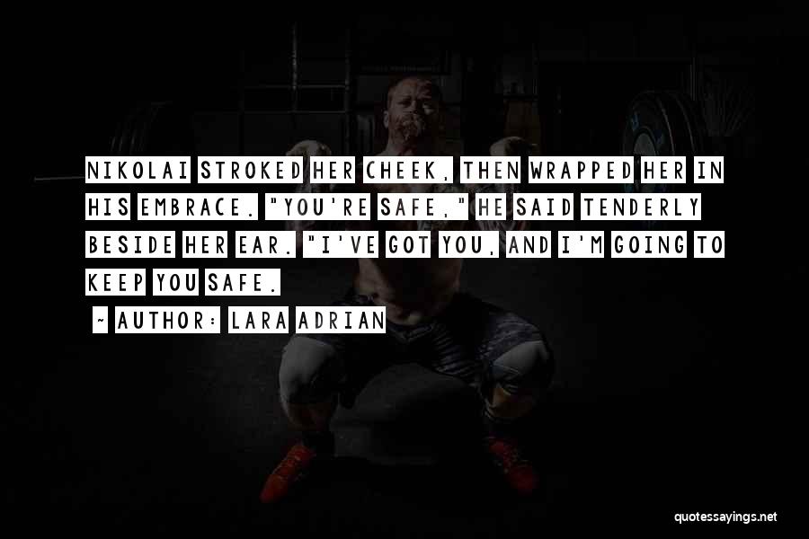 Lara Adrian Quotes: Nikolai Stroked Her Cheek, Then Wrapped Her In His Embrace. You're Safe, He Said Tenderly Beside Her Ear. I've Got