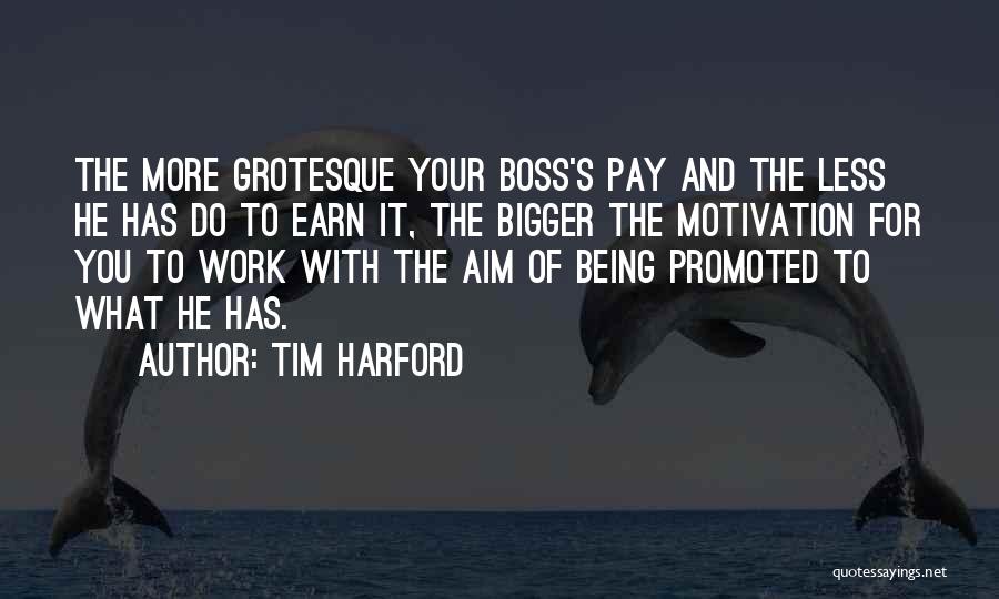 Tim Harford Quotes: The More Grotesque Your Boss's Pay And The Less He Has Do To Earn It, The Bigger The Motivation For