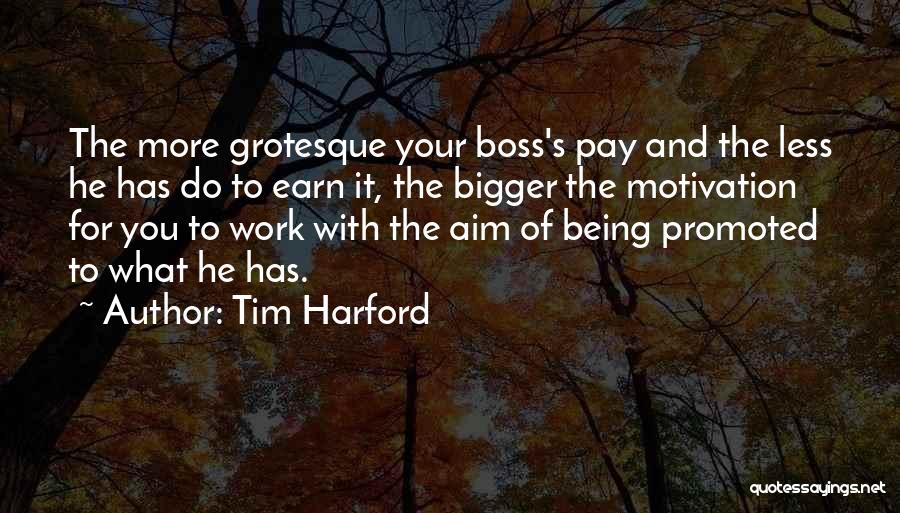 Tim Harford Quotes: The More Grotesque Your Boss's Pay And The Less He Has Do To Earn It, The Bigger The Motivation For