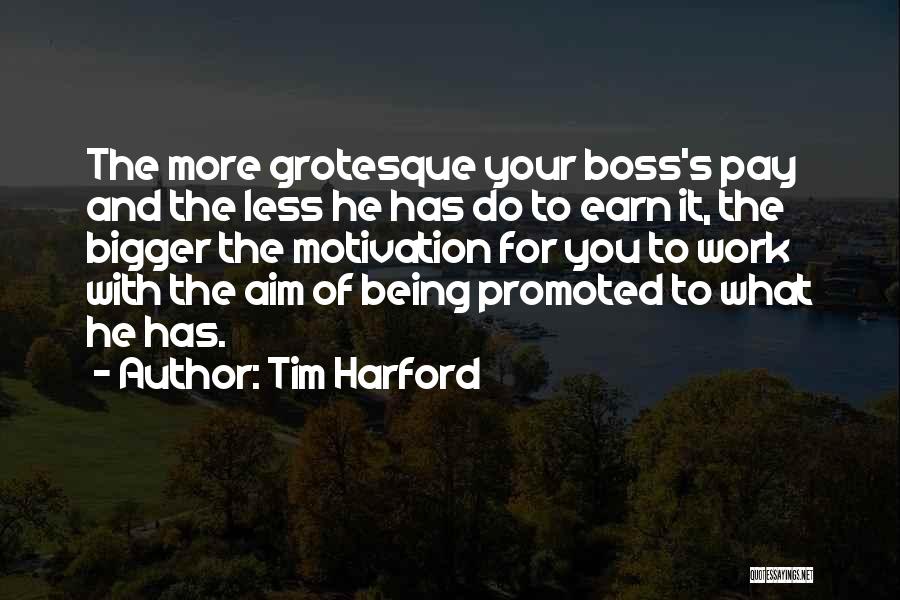 Tim Harford Quotes: The More Grotesque Your Boss's Pay And The Less He Has Do To Earn It, The Bigger The Motivation For