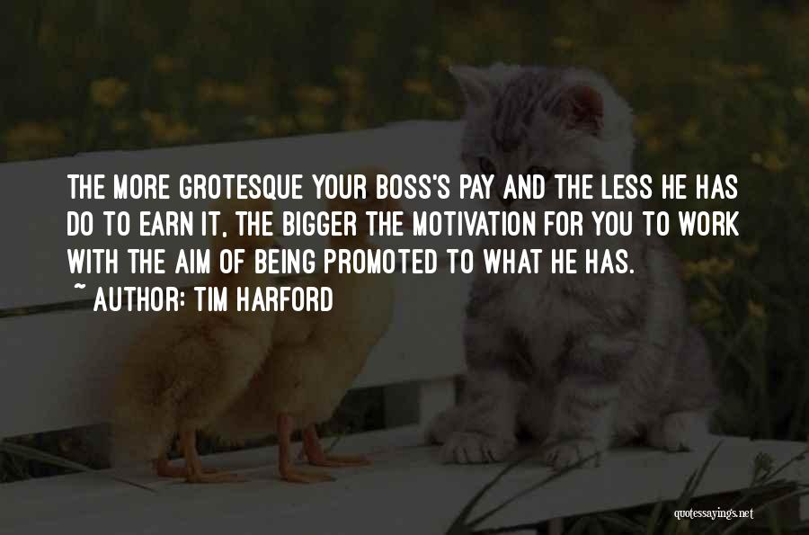 Tim Harford Quotes: The More Grotesque Your Boss's Pay And The Less He Has Do To Earn It, The Bigger The Motivation For