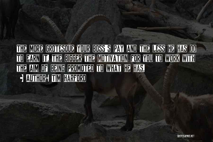 Tim Harford Quotes: The More Grotesque Your Boss's Pay And The Less He Has Do To Earn It, The Bigger The Motivation For