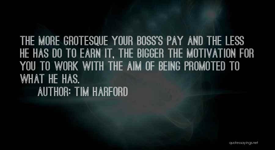 Tim Harford Quotes: The More Grotesque Your Boss's Pay And The Less He Has Do To Earn It, The Bigger The Motivation For