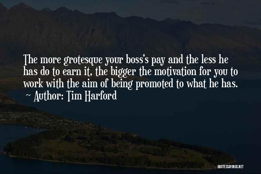 Tim Harford Quotes: The More Grotesque Your Boss's Pay And The Less He Has Do To Earn It, The Bigger The Motivation For