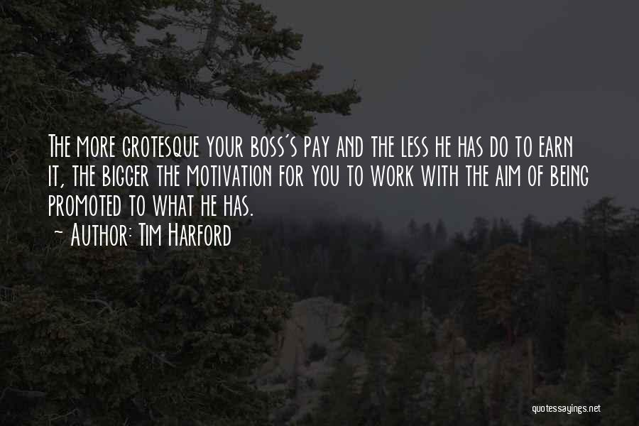 Tim Harford Quotes: The More Grotesque Your Boss's Pay And The Less He Has Do To Earn It, The Bigger The Motivation For