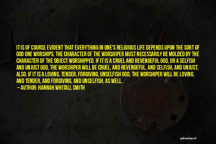 Hannah Whitall Smith Quotes: It Is Of Course Evident That Everything In One's Religious Life Depends Upon The Sort Of God One Worships. The