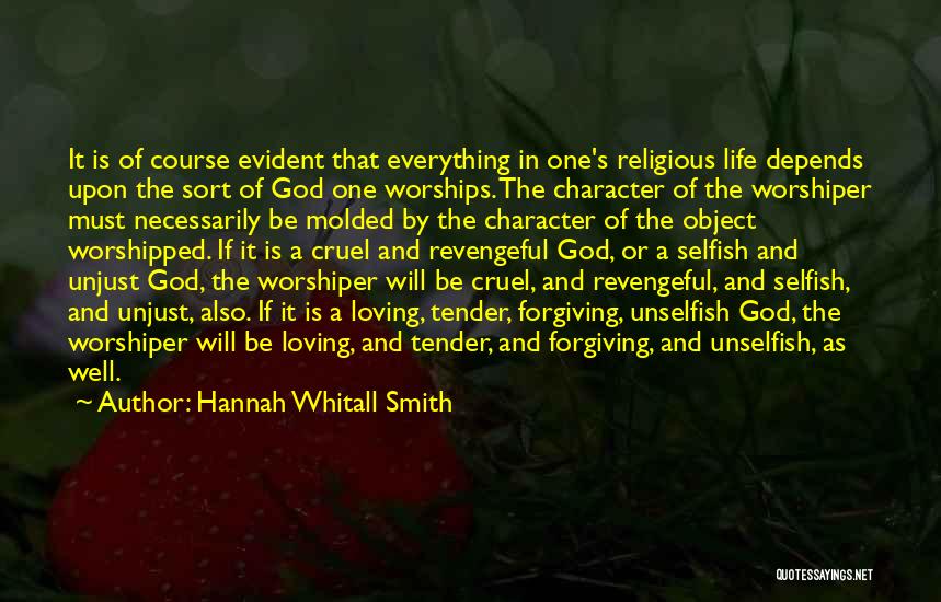 Hannah Whitall Smith Quotes: It Is Of Course Evident That Everything In One's Religious Life Depends Upon The Sort Of God One Worships. The