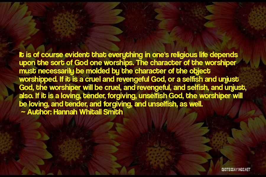 Hannah Whitall Smith Quotes: It Is Of Course Evident That Everything In One's Religious Life Depends Upon The Sort Of God One Worships. The