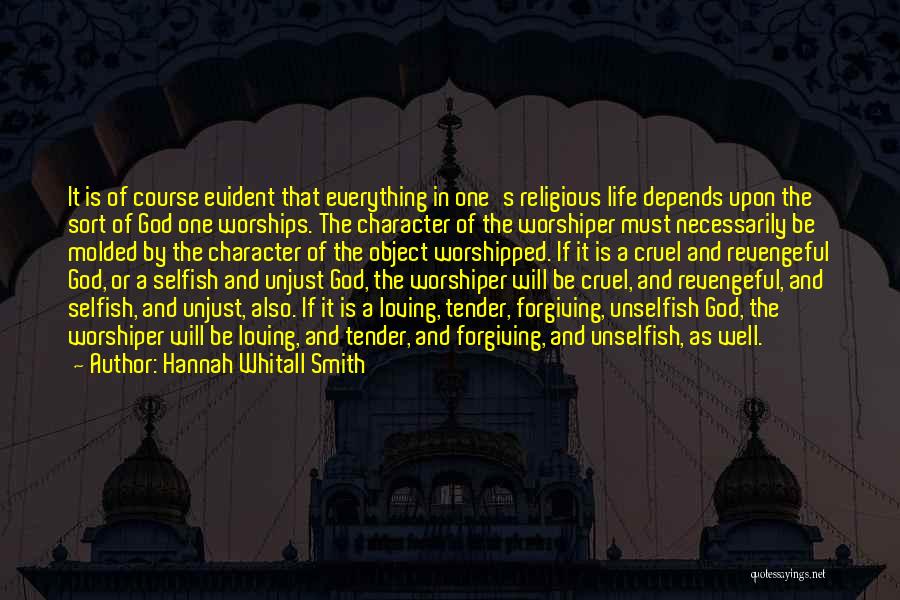 Hannah Whitall Smith Quotes: It Is Of Course Evident That Everything In One's Religious Life Depends Upon The Sort Of God One Worships. The