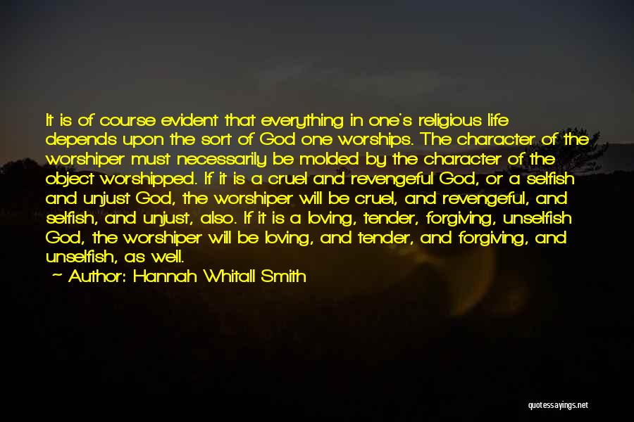 Hannah Whitall Smith Quotes: It Is Of Course Evident That Everything In One's Religious Life Depends Upon The Sort Of God One Worships. The