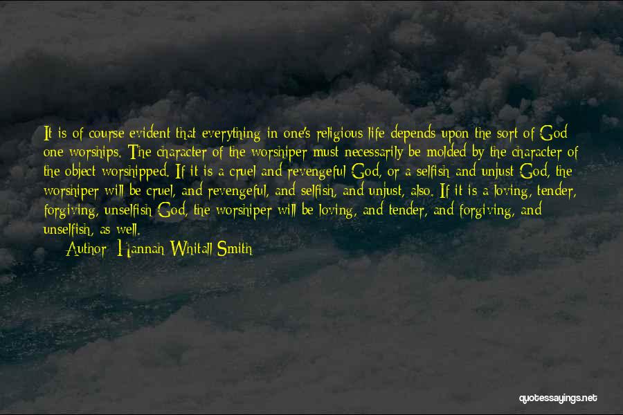 Hannah Whitall Smith Quotes: It Is Of Course Evident That Everything In One's Religious Life Depends Upon The Sort Of God One Worships. The