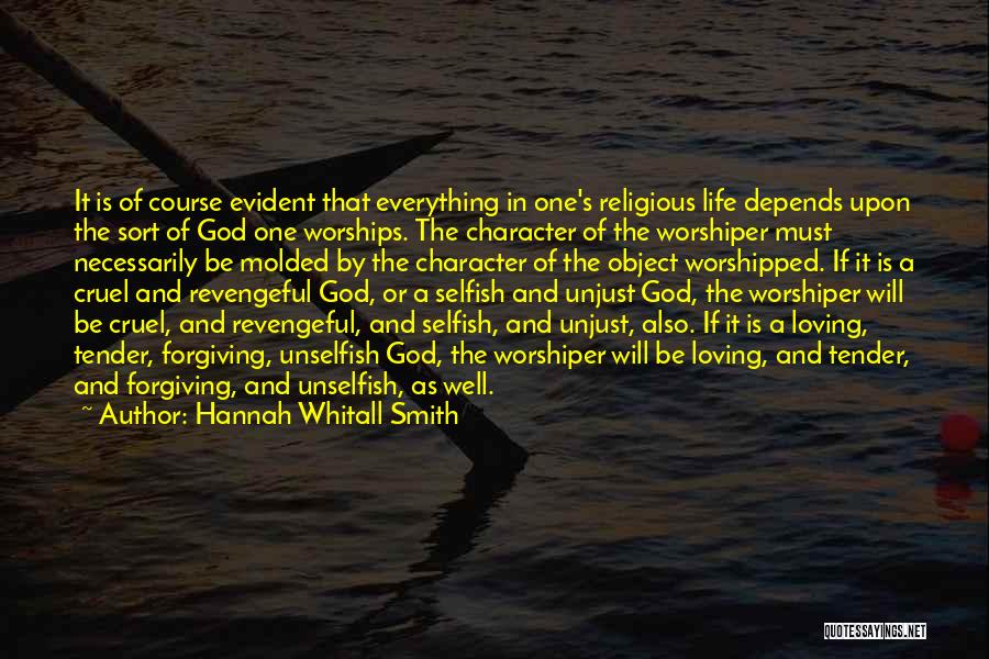 Hannah Whitall Smith Quotes: It Is Of Course Evident That Everything In One's Religious Life Depends Upon The Sort Of God One Worships. The