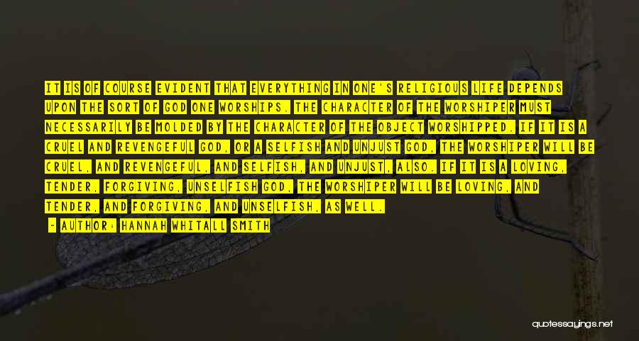 Hannah Whitall Smith Quotes: It Is Of Course Evident That Everything In One's Religious Life Depends Upon The Sort Of God One Worships. The